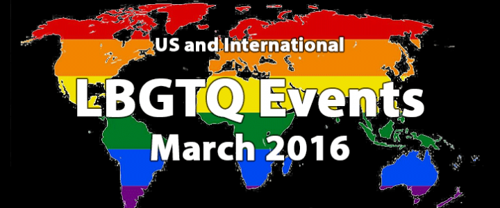 LGBTQ PRIDE AND EVENTS FOR MARCH 2016 LGBTQ PRIDE AND EVENTS FOR MARCH 2016